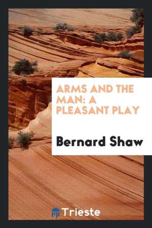 Arms and the Man: A Pleasant Play de Bernard Shaw