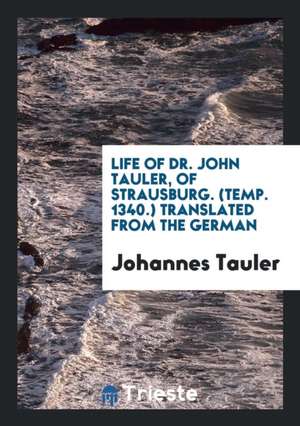 Life of Dr. John Tauler, of Strausburg. (Temp. 1340.) de Johannes Tauler