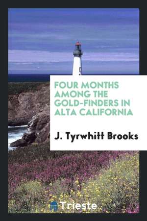 Four Months Among the Gold-Finders in Alta California: Being the Diary of an Expedition from San ... de J. Tyrwhitt Brooks