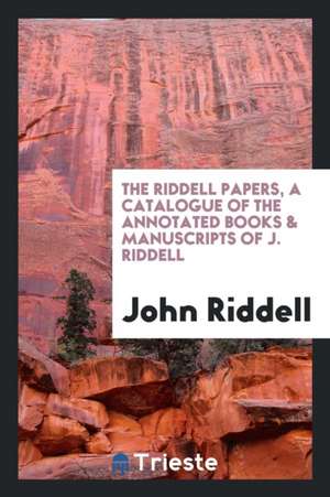 The Riddell Papers, a Catalogue of the Annotated Books & Manuscripts of J. Riddell de John Riddell