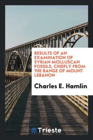 Results of an Examination of Syrian Molluscan Fossils, Chiefly from the Range of Mount Lebanon de Charles E. Hamlin