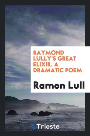 Raymond Lully's Great Elixir. a Dramatic Poem de Ramon Lull