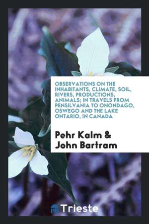 Observations on the Inhabitants, Climate, Soil, Rivers, Productions, Animals ... de Pehr Kalm