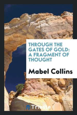 Through the Gates of Gold: A Fragment of Thought de Mabel Collins