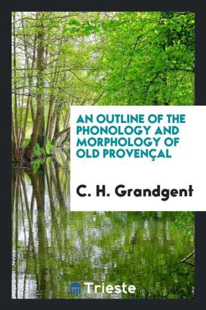 An Outline of the Phonology and Morphology of Old Provençal de C. H. Grandgent