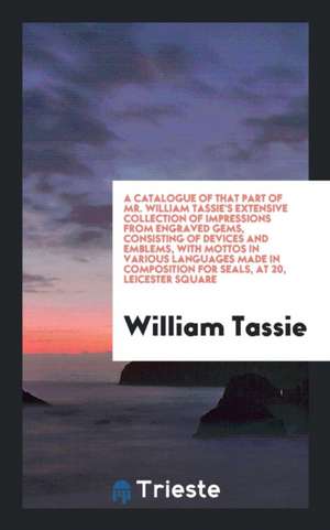 A Catalogue of That Part of Mr. William Tassie's Extensive Collection of ... de William Tassie