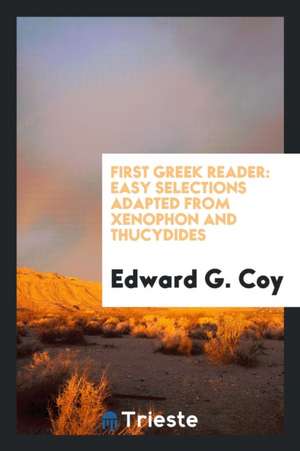 First Greek Reader: Easy Selections Adapted from Xenophon and Thucydides ... de Edward G. Coy