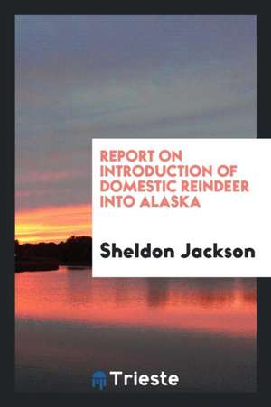 Report on Introduction of Domestic Reindeer Into Alaska de Sheldon Jackson