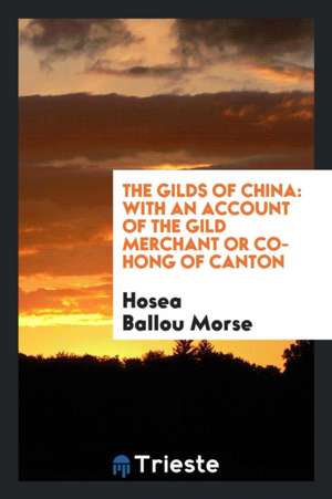 The Gilds of China: With an Account of the Gild Merchant or Co-Hong of Canton de Hosea Ballou Morse