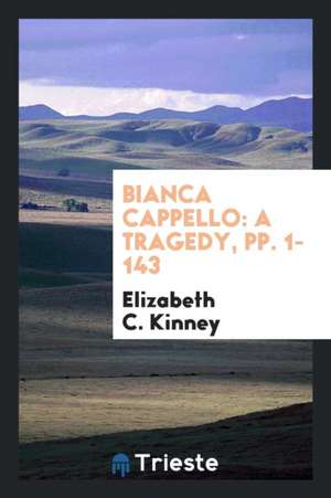 Bianca Cappello: A Tragedy de Elizabeth C. Kinney