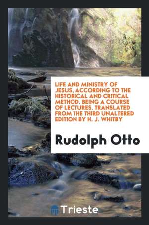 Life and Ministry of Jesus, According to the Critical Method: According to the Critical Method ... de Rudolph Otto