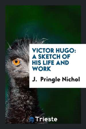 Victor Hugo: A Sketch of His Life and Work de J. Nichol