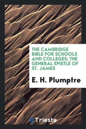 The Cambridge Bible for Schools and Colleges; The General Epistle of St. James de E. H. Plumptre