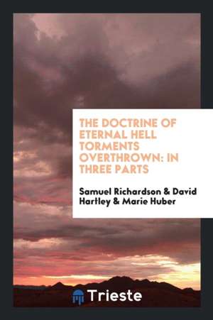 The Doctrine of Eternal Hell Torments Overthrown: In Three Parts. 1. of the ... de Samuel Richardson