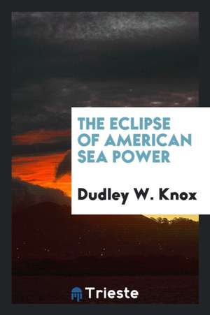 The Eclipse of American Sea Power de Dudley W. Knox