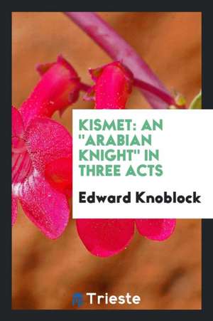 Kismet: An Arabian Knight in Three Acts de Edward Knoblock