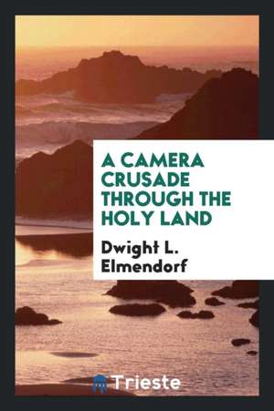 A Camera Crusade Through the Holy Land de Dwight L. Elmendorf