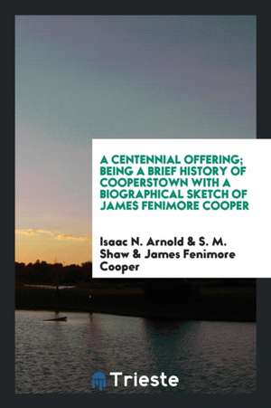 A Centennial Offering: Being a Brief History of Cooperstown with a Biographical Sketch of James ... de Isaac N. Arnold