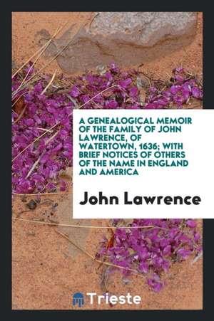 A Genealogical Memoir of the Family of John Lawrence, of Watertown, 1636; With Brief Notices of Others of the Name in England and America de John Lawrence