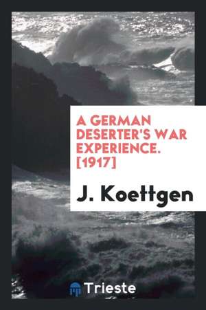 A German Deserter's War Experience de J. Koettgen