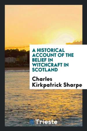 A Historical Account of the Belief in Witchcraft in Scotland de Charles Kirkpatrick Sharpe