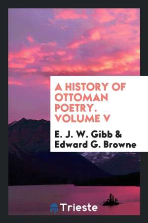 A History of Ottoman Poetry. Volume V de E. J. W. Gibb