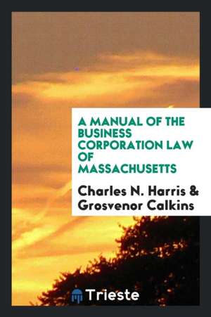 A Manual of the Business Corporation Law of Massachusetts de Charles N. Harris