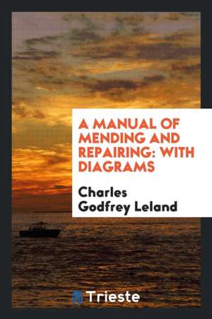 A Manual of Mending and Repairing: With Diagrams de Charles G. Leland