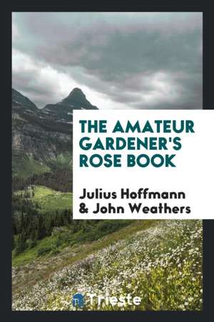 The Amateur Gardener's Rose Book de Julius Hoffmann