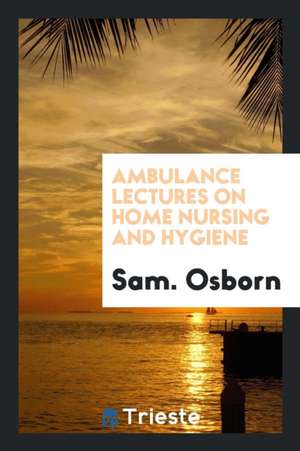 Ambulance Lectures on Home Nursing and Hygiene de Sam Osborn