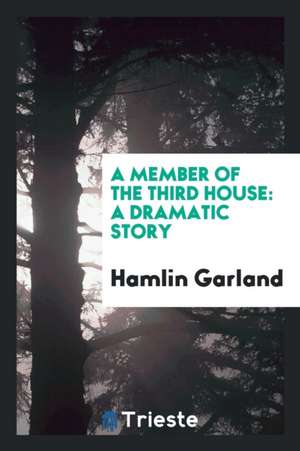 A Member of the Third House: A Dramatic Story de Hamlin Garland