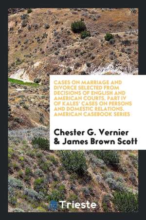 Cases on Marriage and Divorce Selected from Decisions of English and American Courts de Chester G. Vernier