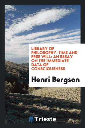 Time and Free Will; An Essay on the Immediate Data of Consciousness de Henri Bergson