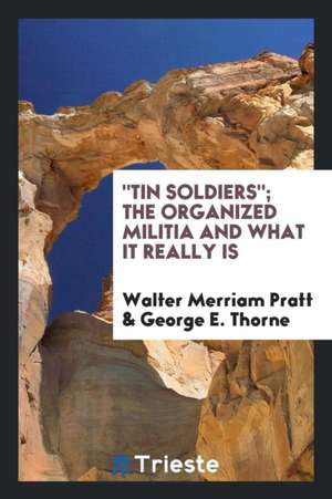 Tin Soldiers; The Organized Militia and What It Really Is de Walter Merriam Pratt