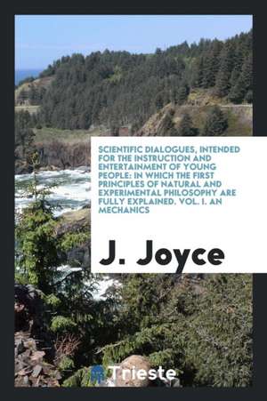 Scientific Dialogues, Intended for the Instruction and Entertainment of Young People: In Which the First Principles of Natural and Experimental Philos de Jeremiah Joyce