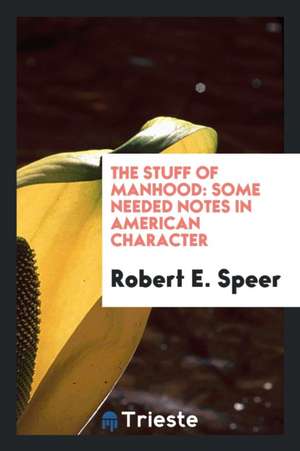 The Stuff of Manhood: Some Needed Notes in American Character de Robert E. Speer