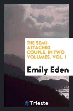 The Semi-Attached Couple. in Two Volumes. Vol. I de Emily Eden