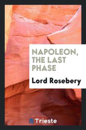 Napoleon, the Last Phase de Lord Rosebery