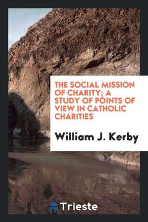 The Social Mission of Charity; A Study of Points of View in Catholic Charities de William J. Kerby