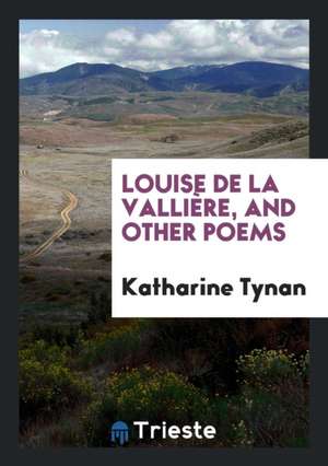 Louise de la Vallière, and Other Poems de Katharine Tynan