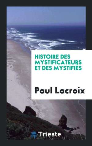 Histoire Des Mystificateurs Et Des Mystifiés de Paul LaCroix