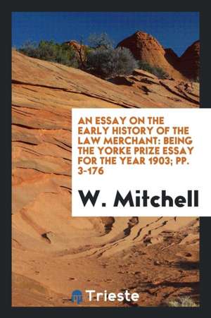 An Essay on the Early History of the Law Merchant: Being the Yorke Prize Essay for the Year 1903 de William Mitchell