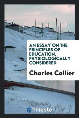 An Essay on the Principles of Education, Physiologically Considered de Charles Collier