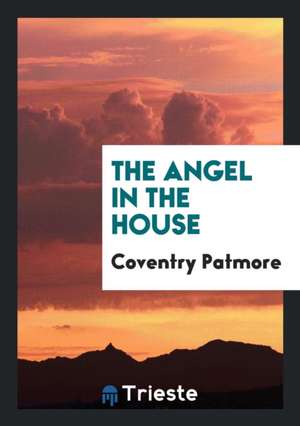 The Angel in the House [by C.K.D. Patmore. in Verse]. by C. Patmore de Coventry Patmore