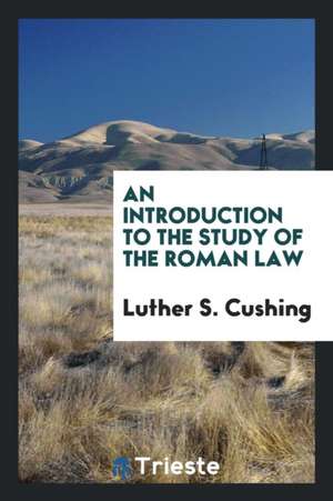 An Introduction to the Study of the Roman Law de Luther S. Cushing