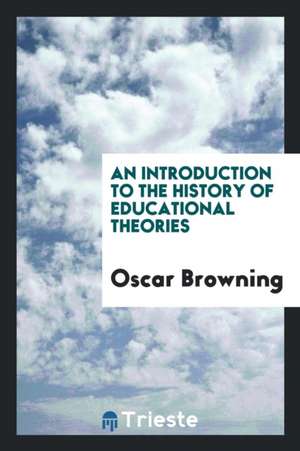 An Introduction to the History of Educational Theories de Oscar Browning