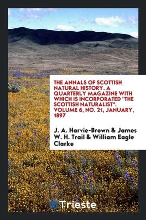 The Annals of Scottish Natural History. a Quarterly Magazine with Which Is Incorporated the Scottish Naturalist. Volume 6, No. 21, January, 1897 de J. A. Harvie-Brown