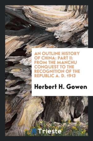 An Outline History of China: Pt. II: Part II: From the Manchu Conquest to the Recognition of the ... de Herbert H. Gowen