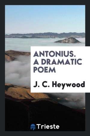 Antonius. a Dramatic Poem de J. C. Heywood