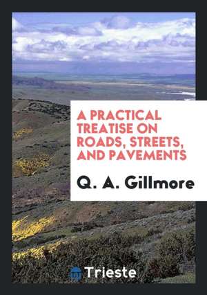 A Practical Treatise on Roads, Streets, and Pavements de Q. A. Gillmore